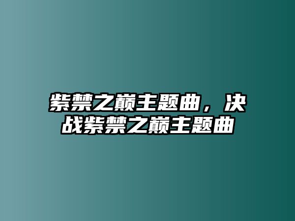 紫禁之巔主題曲，決戰(zhàn)紫禁之巔主題曲