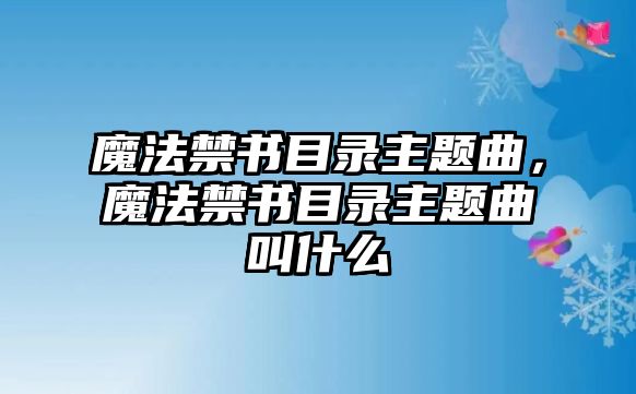 魔法禁書目錄主題曲，魔法禁書目錄主題曲叫什么