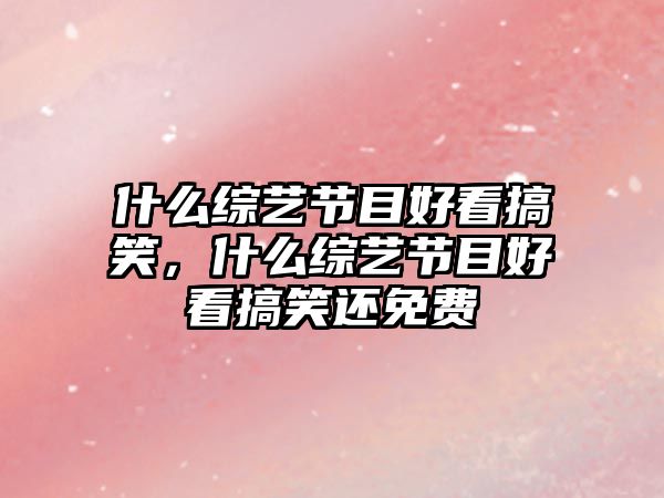 什么綜藝節(jié)目好看搞笑，什么綜藝節(jié)目好看搞笑還免費