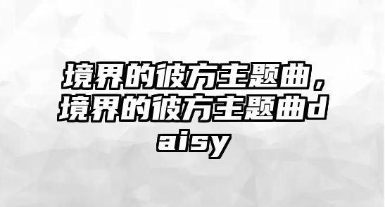 境界的彼方主題曲，境界的彼方主題曲daisy