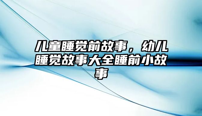 兒童睡覺前故事，幼兒睡覺故事大全睡前小故事