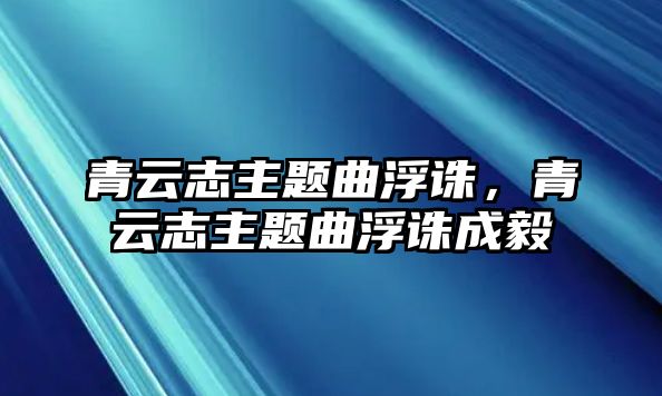 青云志主題曲浮誅，青云志主題曲浮誅成毅