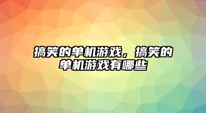 搞笑的單機(jī)游戲，搞笑的單機(jī)游戲有哪些