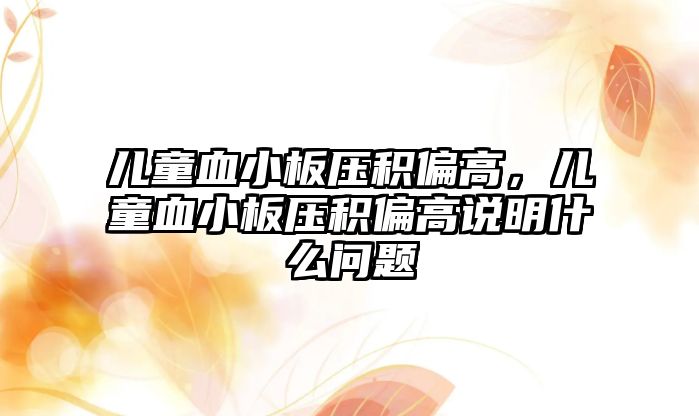 兒童血小板壓積偏高，兒童血小板壓積偏高說明什么問題