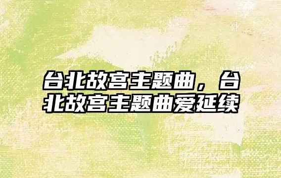 臺北故宮主題曲，臺北故宮主題曲愛延續(xù)