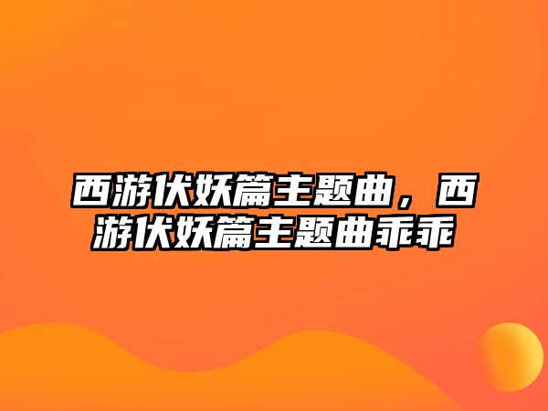 西游伏妖篇主題曲，西游伏妖篇主題曲乖乖