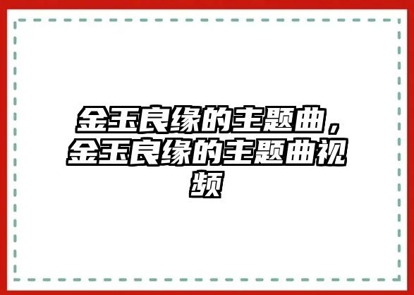 金玉良緣的主題曲，金玉良緣的主題曲視頻