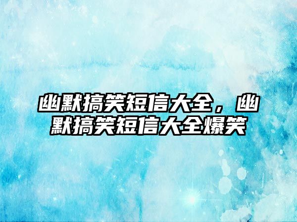 幽默搞笑短信大全，幽默搞笑短信大全爆笑