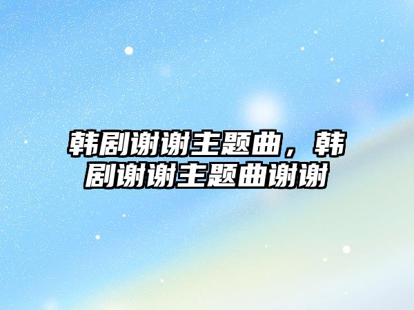 韓劇謝謝主題曲，韓劇謝謝主題曲謝謝