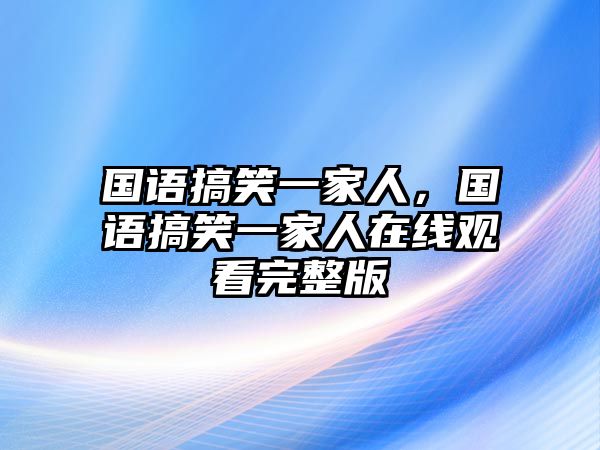 國語搞笑一家人，國語搞笑一家人在線觀看完整版