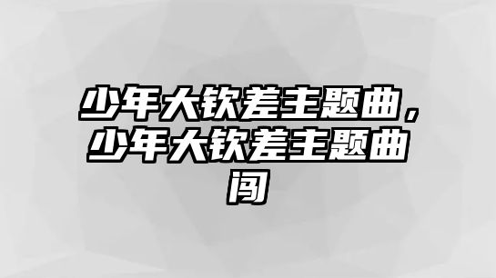 少年大欽差主題曲，少年大欽差主題曲闖