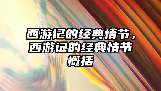 西游記的經(jīng)典情節(jié)，西游記的經(jīng)典情節(jié)概括