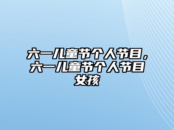 六一兒童節(jié)個(gè)人節(jié)目，六一兒童節(jié)個(gè)人節(jié)目女孩