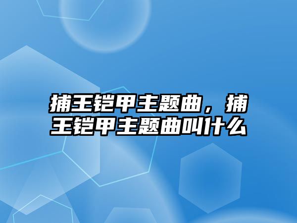 捕王鎧甲主題曲，捕王鎧甲主題曲叫什么