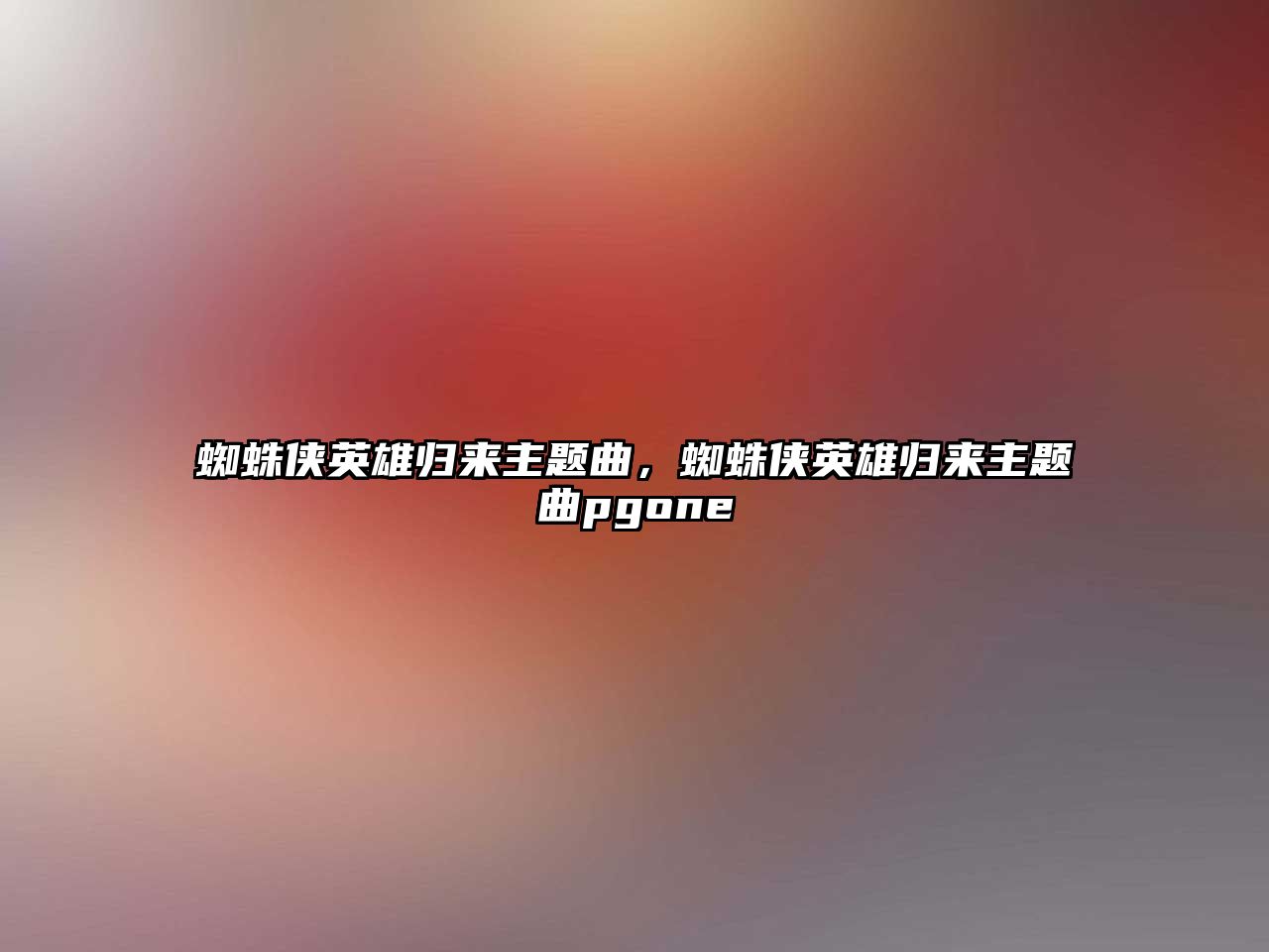 蜘蛛俠英雄歸來主題曲，蜘蛛俠英雄歸來主題曲pgone