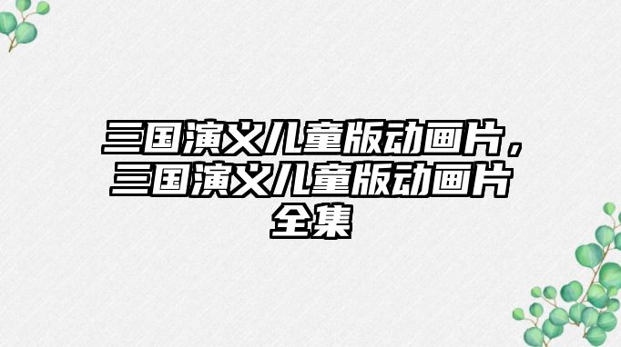 三國演義兒童版動畫片，三國演義兒童版動畫片全集