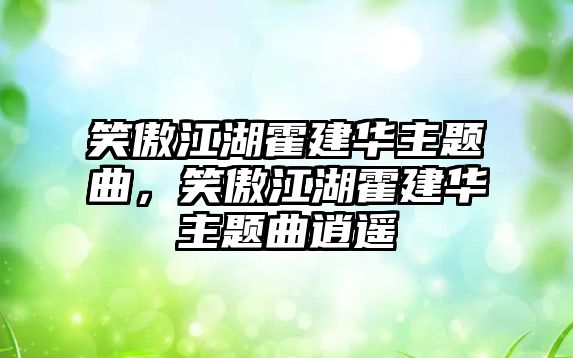 笑傲江湖霍建華主題曲，笑傲江湖霍建華主題曲逍遙