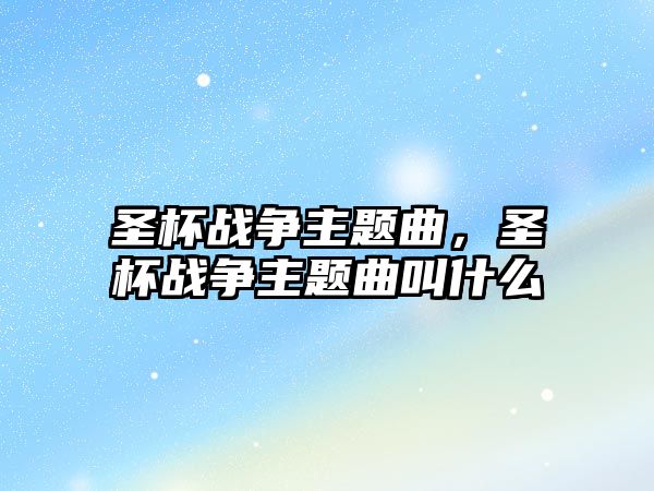 圣杯戰(zhàn)爭主題曲，圣杯戰(zhàn)爭主題曲叫什么