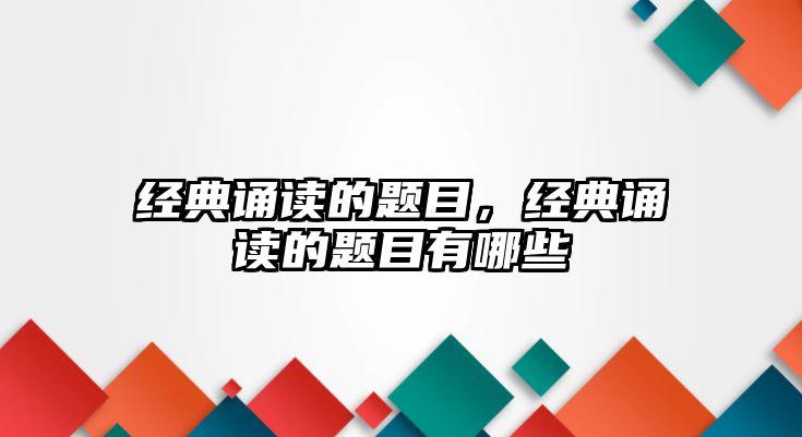 經(jīng)典誦讀的題目，經(jīng)典誦讀的題目有哪些