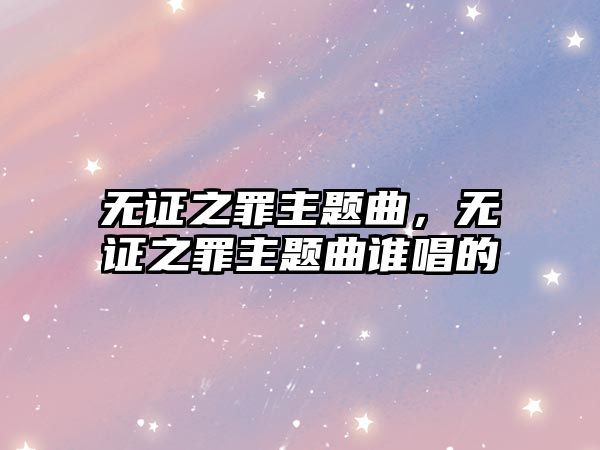 無證之罪主題曲，無證之罪主題曲誰唱的