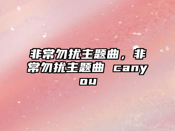 非常勿擾主題曲，非常勿擾主題曲 canyou