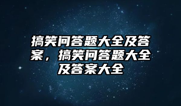 搞笑問答題大全及答案，搞笑問答題大全及答案大全