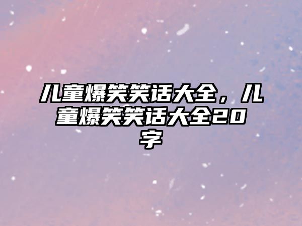 兒童爆笑笑話(huà)大全，兒童爆笑笑話(huà)大全20字