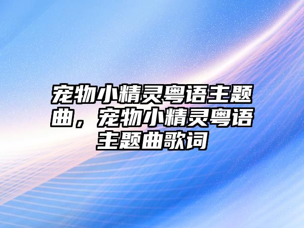 寵物小精靈粵語(yǔ)主題曲，寵物小精靈粵語(yǔ)主題曲歌詞