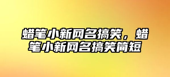 蠟筆小新網(wǎng)名搞笑，蠟筆小新網(wǎng)名搞笑簡短