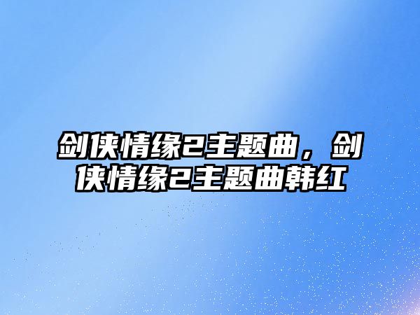 劍俠情緣2主題曲，劍俠情緣2主題曲韓紅