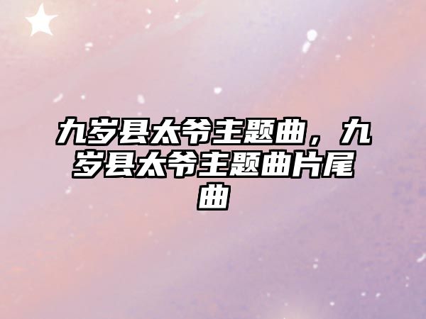 九歲縣太爺主題曲，九歲縣太爺主題曲片尾曲