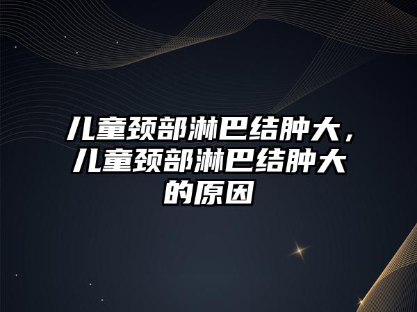 兒童頸部淋巴結(jié)腫大，兒童頸部淋巴結(jié)腫大的原因