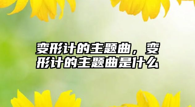 變形計(jì)的主題曲，變形計(jì)的主題曲是什么