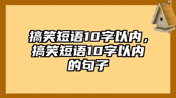 搞笑短語10字以內(nèi)，搞笑短語10字以內(nèi)的句子