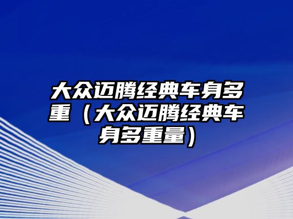 大眾邁騰經(jīng)典車身多重（大眾邁騰經(jīng)典車身多重量）