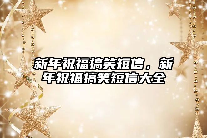 新年祝福搞笑短信，新年祝福搞笑短信大全