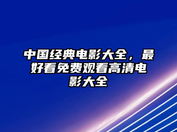 中國經(jīng)典電影大全，最好看免費觀看高清電影大全