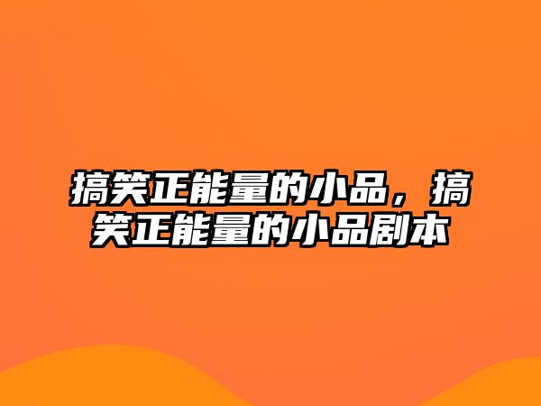 搞笑正能量的小品，搞笑正能量的小品劇本