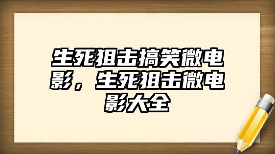 生死狙擊搞笑微電影，生死狙擊微電影大全