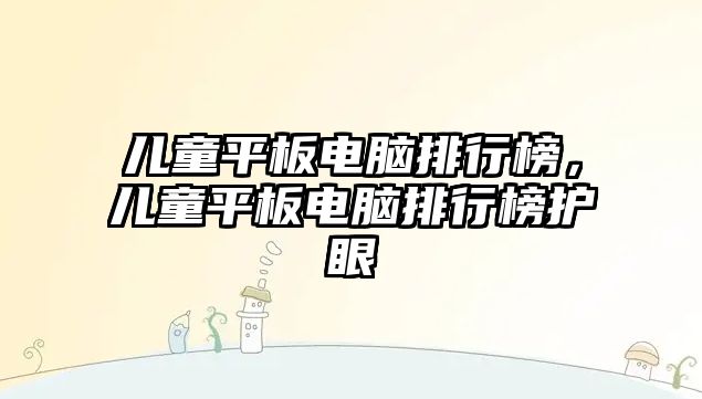 兒童平板電腦排行榜，兒童平板電腦排行榜護眼