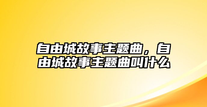 自由城故事主題曲，自由城故事主題曲叫什么