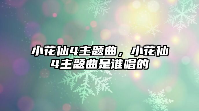 小花仙4主題曲，小花仙4主題曲是誰唱的