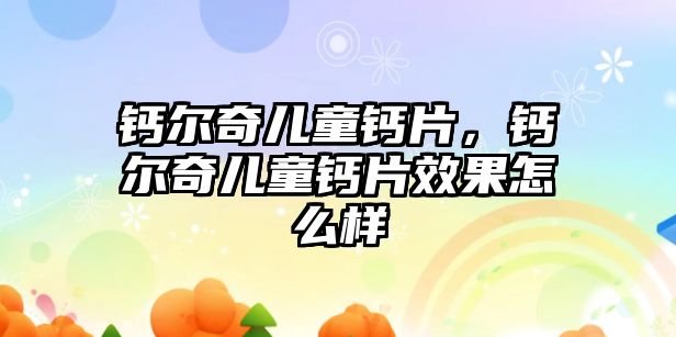 鈣爾奇兒童鈣片，鈣爾奇兒童鈣片效果怎么樣