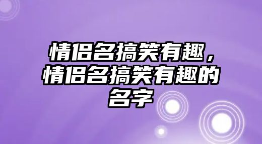 情侶名搞笑有趣，情侶名搞笑有趣的名字