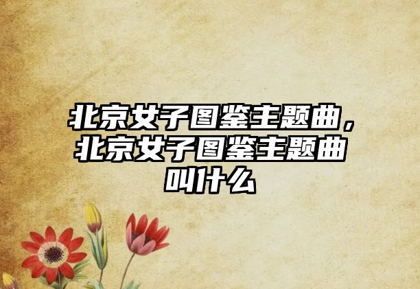 北京女子圖鑒主題曲，北京女子圖鑒主題曲叫什么