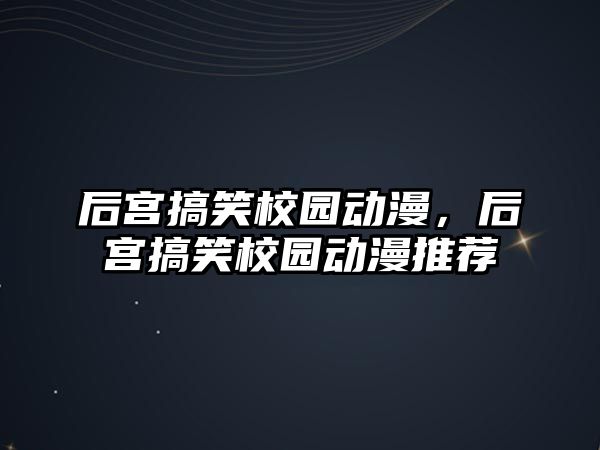 后宮搞笑校園動漫，后宮搞笑校園動漫推薦