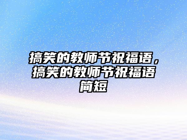 搞笑的教師節(jié)祝福語，搞笑的教師節(jié)祝福語簡短