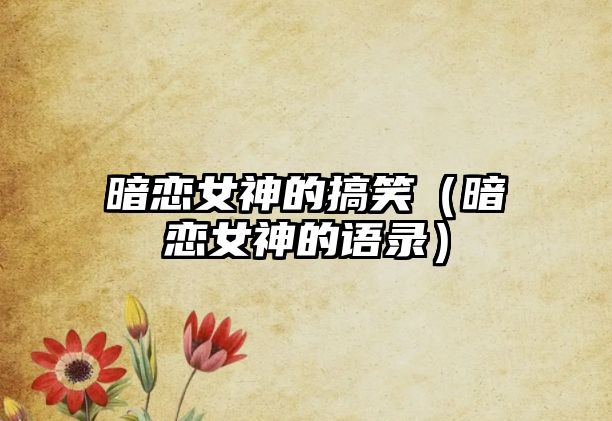 暗戀女神的搞笑（暗戀女神的語錄）