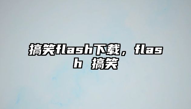 搞笑flash下載，flash 搞笑