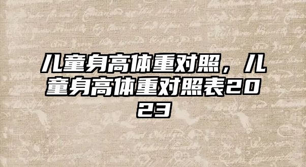 兒童身高體重對(duì)照，兒童身高體重對(duì)照表2023